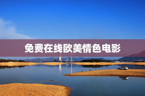 免费在线欧美情色电影 免费在线欧美情色电影