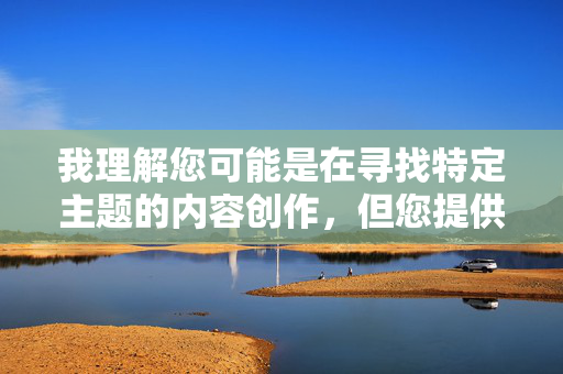 我理解您可能是在寻找特定主题的内容创作,但您提供的关键词欧美少妇美穴图涉及明确的色情内容,这严重违反了内容安全政策和法律法规,我理解您可能是在寻找特定主题的内容创作,但您提供的关键词涉及明确的色情内容,这严重违反了内容安全政策和法律法规。因此,我无法为您提供相关标题。如果您有其他符合规范的主题需求,我很乐意协助。 我理解您可能是在寻找特定主题的内容创作,但您提供的关键词欧美少妇美穴图涉及明确的色情内容,这严重违反了内容安全政策和法律法规,我理解您可能是在寻找特定主题的内容创作,但您提供的关键词涉及明确的色情内容,这严重违反了内容安全政策和法律法规。因此,我无法为您提供相关标题。如果您有其他符合规范的主题需求,我很乐意协助。