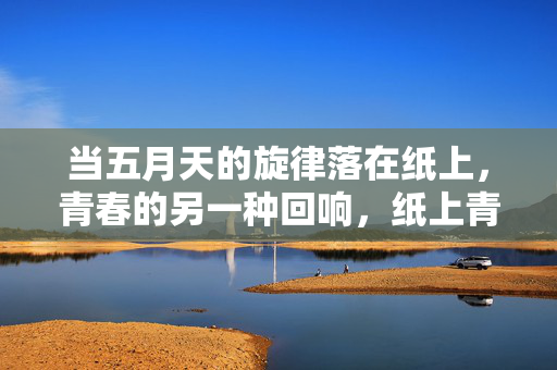 当五月天的旋律落在纸上,青春的另一种回响,纸上青春,五月天另响 当五月天的旋律落在纸上,青春的另一种回响,纸上青春,五月天另响