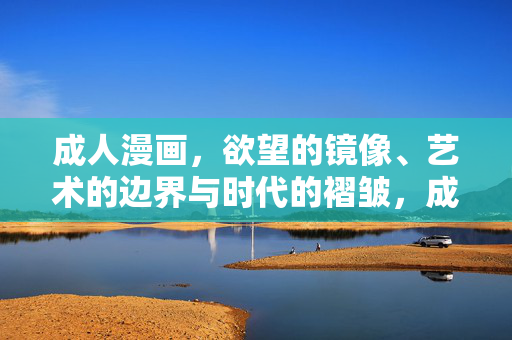 成人漫画,欲望的镜像、艺术的边界与时代的褶皱,成人漫画,欲望镜像、艺术边界与时代褶皱 成人漫画,欲望的镜像、艺术的边界与时代的褶皱,成人漫画,欲望镜像、艺术边界与时代褶皱