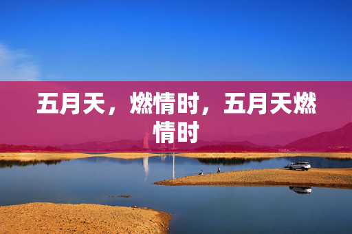 五月天,燃情时,五月天燃情时 五月天,燃情时,五月天燃情时
