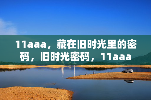 11aaa,藏在旧时光里的密码,旧时光密码,11aaa 11aaa,藏在旧时光里的密码,旧时光密码,11aaa