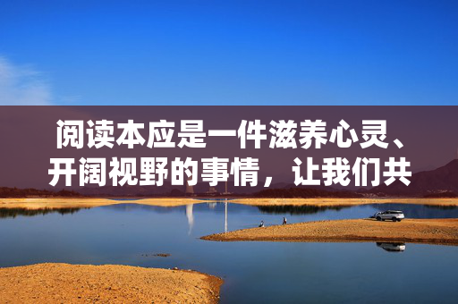 阅读本应是一件滋养心灵、开阔视野的事情，让我们共同抵制不良信息，选择健康的文化产品，营造清朗的网络环境。如果您有其他合法合规的阅读需求，欢迎随时提出，我们将尽力为您提供帮助，阅读滋养心灵，共筑清朗网络