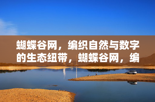 蝴蝶谷网,编织自然与数字的生态纽带,蝴蝶谷网,编织自然与数字的生态纽带 蝴蝶谷网,编织自然与数字的生态纽带,蝴蝶谷网,编织自然与数字的生态纽带