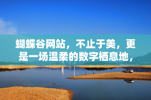 蝴蝶谷网站，不止于美，更是一场温柔的数字栖息地，蝴蝶谷，不止于美的温柔数字栖息地