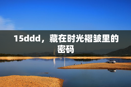 15ddd,藏在时光褶皱里的密码 15ddd,藏在时光褶皱里的密码