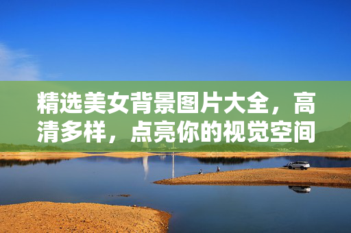 精选美女背景图片大全,高清多样,点亮你的视觉空间,精选美女背景图片大全,高清多样,点亮视觉空间 精选美女背景图片大全,高清多样,点亮你的视觉空间,精选美女背景图片大全,高清多样,点亮视觉空间