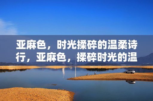 亚麻色,时光揉碎的温柔诗行,亚麻色,揉碎时光的温柔诗行 亚麻色,时光揉碎的温柔诗行,亚麻色,揉碎时光的温柔诗行