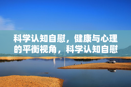 科学认知自慰,健康与心理的平衡视角,科学认知自慰,健康与心理的平衡视角 科学认知自慰,健康与心理的平衡视角,科学认知自慰,健康与心理的平衡视角