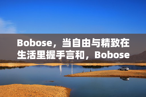 Bobose,当自由与精致在生活里握手言和,Bobose,自由与精致的生活和解 Bobose,当自由与精致在生活里握手言和,Bobose,自由与精致的生活和解