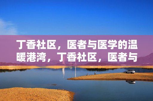 丁香社区，医者与医学的温暖港湾，丁香社区，医者与医学的温暖港湾