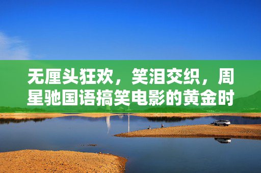 无厘头狂欢,笑泪交织,周星驰国语搞笑电影的黄金时代,周星驰无厘头黄金时代,笑泪交织的狂欢 无厘头狂欢,笑泪交织,周星驰国语搞笑电影的黄金时代,周星驰无厘头黄金时代,笑泪交织的狂欢