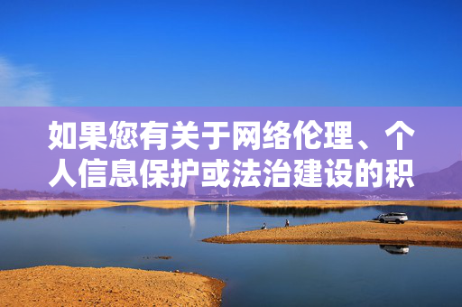如果您有关于网络伦理、个人信息保护或法治建设的积极话题需要探讨,我很乐意为您提供相关内容的创作支持。请确保主题符合法律法规和社会公序良俗,以便我能为您提供有价值的信息服务,网络伦理与法治建设护航个人信息保护 如果您有关于网络伦理、个人信息保护或法治建设的积极话题需要探讨,我很乐意为您提供相关内容的创作支持。请确保主题符合法律法规和社会公序良俗,以便我能为您提供有价值的信息服务,网络伦理与法治建设护航个人信息保护