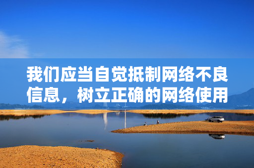 我们应当自觉抵制网络不良信息,树立正确的网络使用观念,选择积极健康、有益身心的娱乐方式。如发现网络上有违法信息,请及时向公安机关举报,共同维护清朗的网络空间,抵制不良信息 共护清朗网络 我们应当自觉抵制网络不良信息,树立正确的网络使用观念,选择积极健康、有益身心的娱乐方式。如发现网络上有违法信息,请及时向公安机关举报,共同维护清朗的网络空间,抵制不良信息 共护清朗网络