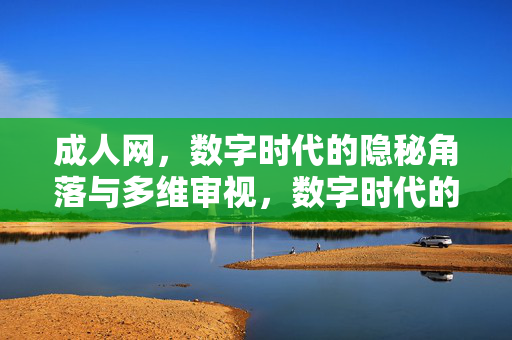 成人网,数字时代的隐秘角落与多维审视,数字时代的成人网,隐秘角落的多维审视 成人网,数字时代的隐秘角落与多维审视,数字时代的成人网,隐秘角落的多维审视