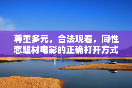尊重多元,合法观看,同性恋题材电影的正确打开方式,尊重多元,合法观看,同性恋题材电影的正确打开方式 尊重多元,合法观看,同性恋题材电影的正确打开方式,尊重多元,合法观看,同性恋题材电影的正确打开方式
