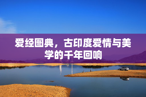 爱经图典,古印度爱情与美学的千年回响 爱经图典,古印度爱情与美学的千年回响