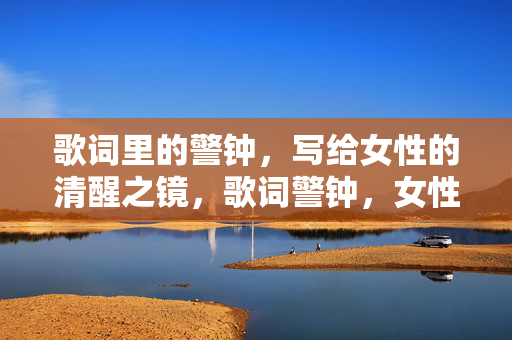 歌词里的警钟，写给女性的清醒之镜，歌词警钟，女性的清醒之镜