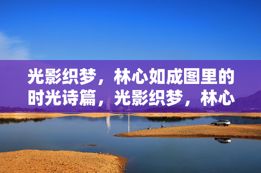 光影织梦,林心如成图里的时光诗篇,光影织梦,林心如成图里的时光诗篇 光影织梦,林心如成图里的时光诗篇,光影织梦,林心如成图里的时光诗篇