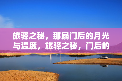 旅驿之秘,那扇门后的月光与温度,旅驿之秘,门后的月光与温度 旅驿之秘,那扇门后的月光与温度,旅驿之秘,门后的月光与温度