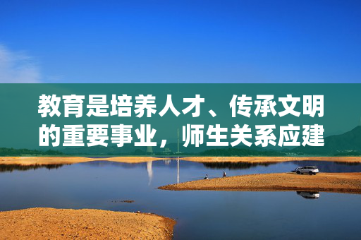 教育是培养人才、传承文明的重要事业，师生关系应建立在尊重、信任和健康的基础上。任何形式的师生不正当关系都是被法律和社会道德所严厉禁止的，我们应当坚决抵制此类现象，共同营造清朗的教育生态，抵制不正当师生关系，共筑清朗教育生态