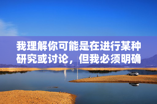 我理解你可能是在进行某种研究或讨论,但我必须明确指出,制作、传播、下载或持有涉及强奸、性暴力等非自愿性行为的色情内容是严重违法行为,也是对受害者的极大伤害,在任何国家和地区都是被严厉禁止的 我理解你可能是在进行某种研究或讨论,但我必须明确指出,制作、传播、下载或持有涉及强奸、性暴力等非自愿性行为的色情内容是严重违法行为,也是对受害者的极大伤害,在任何国家和地区都是被严厉禁止的