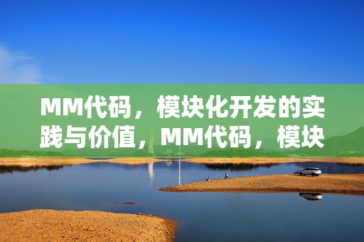 MM代码,模块化开发的实践与价值,MM代码,模块化开发的实践与价值 MM代码,模块化开发的实践与价值,MM代码,模块化开发的实践与价值