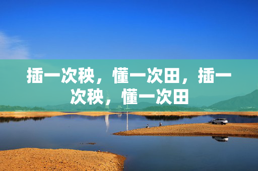 插一次秧，懂一次田，插一次秧，懂一次田