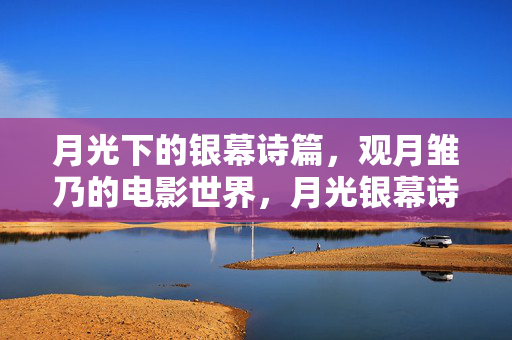 月光下的银幕诗篇,观月雏乃的电影世界,月光银幕诗篇,观月雏乃的电影世界 月光下的银幕诗篇,观月雏乃的电影世界,月光银幕诗篇,观月雏乃的电影世界
