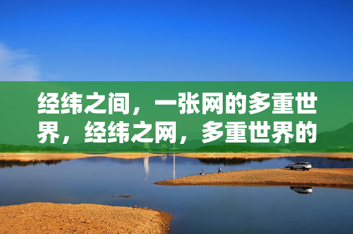 经纬之间,一张网的多重世界,经纬之网,多重世界的交织 经纬之间,一张网的多重世界,经纬之网,多重世界的交织