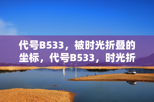 代号B533,被时光折叠的坐标,代号B533,时光折叠的坐标 代号B533,被时光折叠的坐标,代号B533,时光折叠的坐标