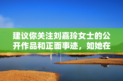 建议你关注刘嘉玲女士的公开作品和正面事迹,如她在电影艺术领域的成就、对社会公益的贡献等,这些才是值得传播的真实信息。网络空间需要共同维护,让我们共同抵制不实信息,尊重他人合法权益,关注刘嘉玲正能量 共护网络清朗空间 建议你关注刘嘉玲女士的公开作品和正面事迹,如她在电影艺术领域的成就、对社会公益的贡献等,这些才是值得传播的真实信息。网络空间需要共同维护,让我们共同抵制不实信息,尊重他人合法权益,关注刘嘉玲正能量 共护网络清朗空间
