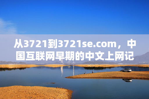 从3721到3721se.com,中国互联网早期的中文上网记忆与域名探索,3721,中国互联网早期的中文上网记忆与域名探索 从3721到3721se.com,中国互联网早期的中文上网记忆与域名探索,3721,中国互联网早期的中文上网记忆与域名探索