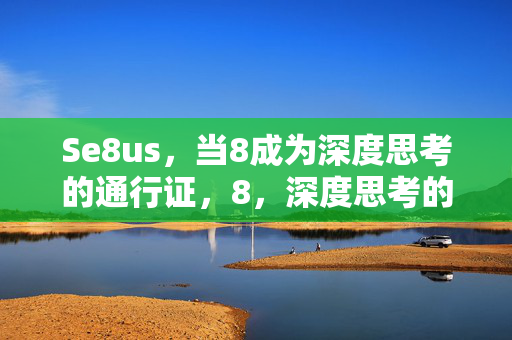 Se8us,当8成为深度思考的通行证,8,深度思考的通行证 Se8us,当8成为深度思考的通行证,8,深度思考的通行证