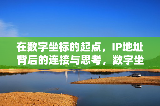 在数字坐标的起点,IP地址背后的连接与思考,数字坐标原点,IP地址的连接与思考 在数字坐标的起点,IP地址背后的连接与思考,数字坐标原点,IP地址的连接与思考