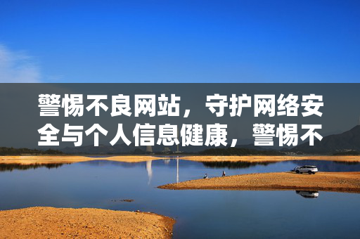 警惕不良网站,守护网络安全与个人信息健康,警惕不良网站,守护网络安全与个人信息健康 警惕不良网站,守护网络安全与个人信息健康,警惕不良网站,守护网络安全与个人信息健康