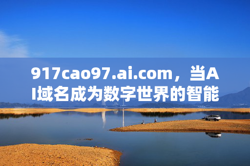 917cao97.ai.com，当AI域名成为数字世界的智能密码，AI域名，数字世界的智能密码