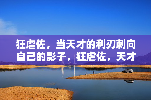 狂虐佐,当天才的利刃刺向自己的影子,狂虐佐,天才利刃刺向自己的影子 狂虐佐,当天才的利刃刺向自己的影子,狂虐佐,天才利刃刺向自己的影子