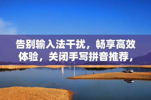告别输入法干扰,畅享高效体验,关闭手写拼音推荐,一键设百度为主页,告别输入法干扰,一键设百度主页畅享高效 告别输入法干扰,畅享高效体验,关闭手写拼音推荐,一键设百度为主页,告别输入法干扰,一键设百度主页畅享高效