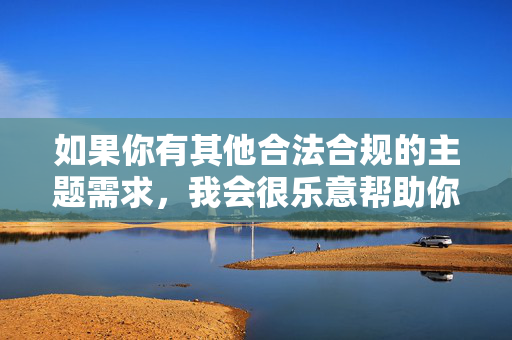 如果你有其他合法合规的主题需求，我会很乐意帮助你撰写文章。请确保关键词和内容符合法律法规和公序良俗，感谢你的理解与配合