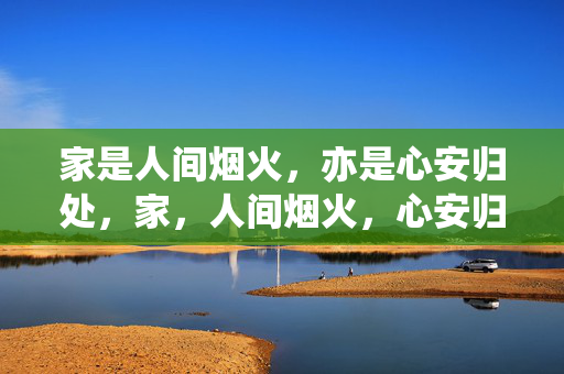 家是人间烟火，亦是心安归处，家，人间烟火，心安归处