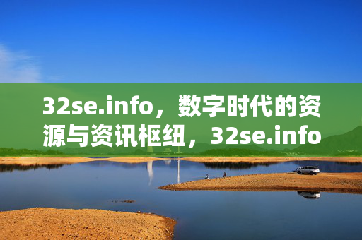 32se.info，数字时代的资源与资讯枢纽，32se.info，数字时代的资源与资讯枢纽