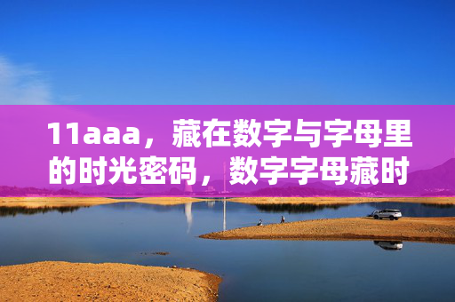 11aaa,藏在数字与字母里的时光密码,数字字母藏时光密码 11aaa,藏在数字与字母里的时光密码,数字字母藏时光密码