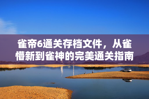 雀帝6通关存档文件,从雀懵新到雀神的完美通关指南,雀帝6通关存档,从雀懵新到雀神的完美通关指南 雀帝6通关存档文件,从雀懵新到雀神的完美通关指南,雀帝6通关存档,从雀懵新到雀神的完美通关指南