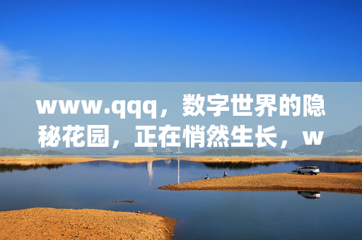 www.qqq,数字世界的隐秘花园,正在悄然生长,www.qqq,数字世界的隐秘花园,悄然生长 www.qqq,数字世界的隐秘花园,正在悄然生长,www.qqq,数字世界的隐秘花园,悄然生长