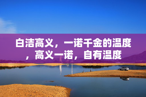 白洁高义，一诺千金的温度，高义一诺，自有温度