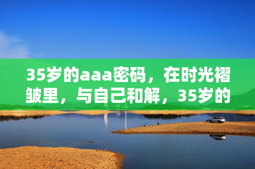 35岁的aaa密码，在时光褶皱里，与自己和解，35岁的aaa密码，时光褶皱里的自我和解