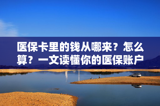 医保卡里的钱从哪来?怎么算?一文读懂你的医保账户,医保账户的钱从哪来、怎么算?一文读懂 医保卡里的钱从哪来?怎么算?一文读懂你的医保账户,医保账户的钱从哪来、怎么算?一文读懂