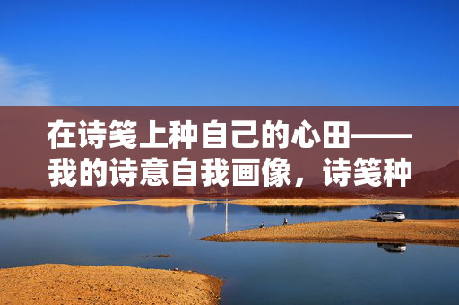 在诗笺上种自己的心田——我的诗意自我画像,诗笺种心田,我的诗意自画像 在诗笺上种自己的心田——我的诗意自我画像,诗笺种心田,我的诗意自画像