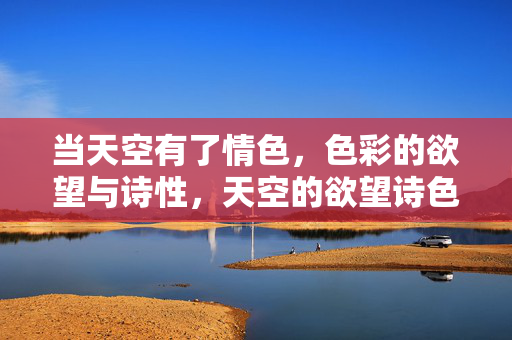 当天空有了情色，色彩的欲望与诗性，天空的欲望诗色